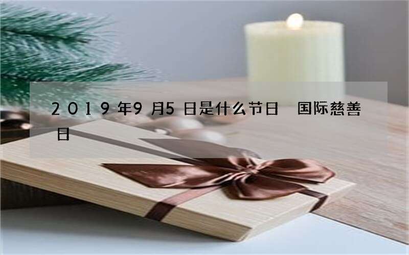 2019年9月5日是什么节日 国际慈善日